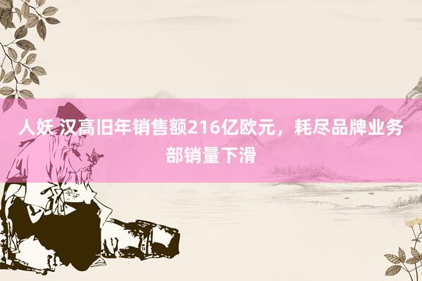 人妖 汉高旧年销售额216亿欧元，耗尽品牌业务部销量下滑