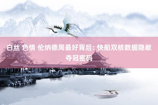 白丝 色情 伦纳德周最好背后: 快船双核数据隐敝夺冠密码
