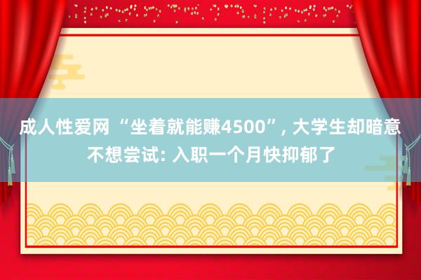 成人性爱网 “坐着就能赚4500”， 大学生却暗意不想尝试: 入职一个月快抑郁了