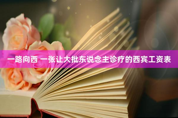 一路向西 一张让大批东说念主诊疗的西宾工资表